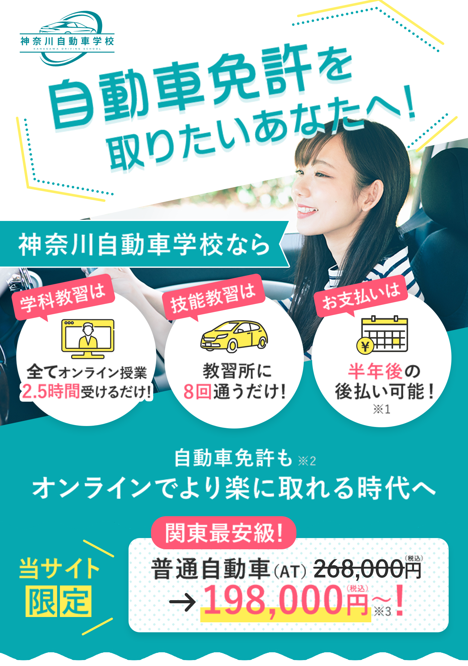 自動車免許を取りたいあなたへ！神奈川自動車学校なら、学科教習は全てオンライン（最短2.5時間）だから教習所に8回通うだけ！しかも半年後の後払い可能！当サイト限定、普通自動社（AT）が198,000円～