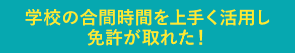 教習所の合間時間を上手く活用し免許が取れた！