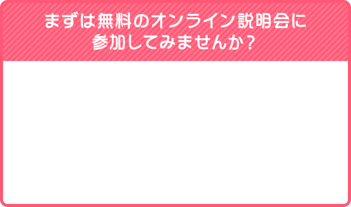 まずはオンライン説明会に参加してみませんか？